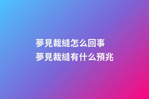 夢見裁縫怎么回事 夢見裁縫有什么預兆
